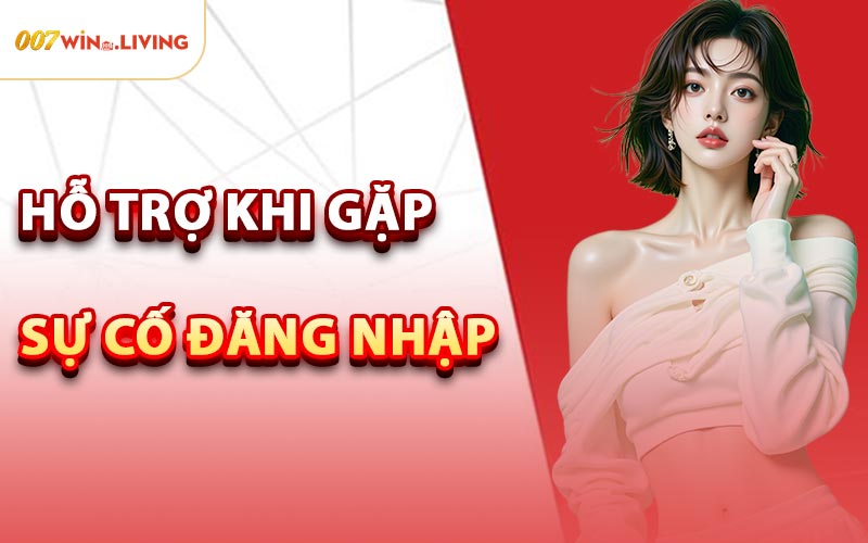 Hỗ Trợ Khi Gặp Sự Cố Đăng Nhập