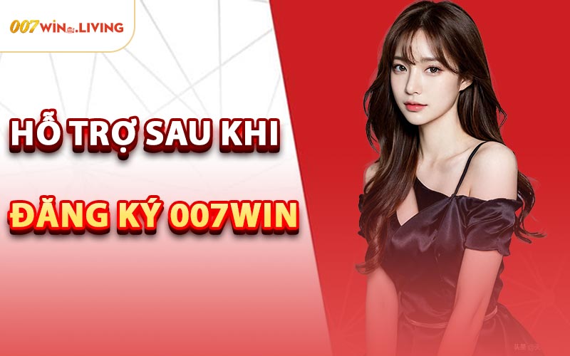 Hỗ Trợ Sau Khi Đăng Ký 007win