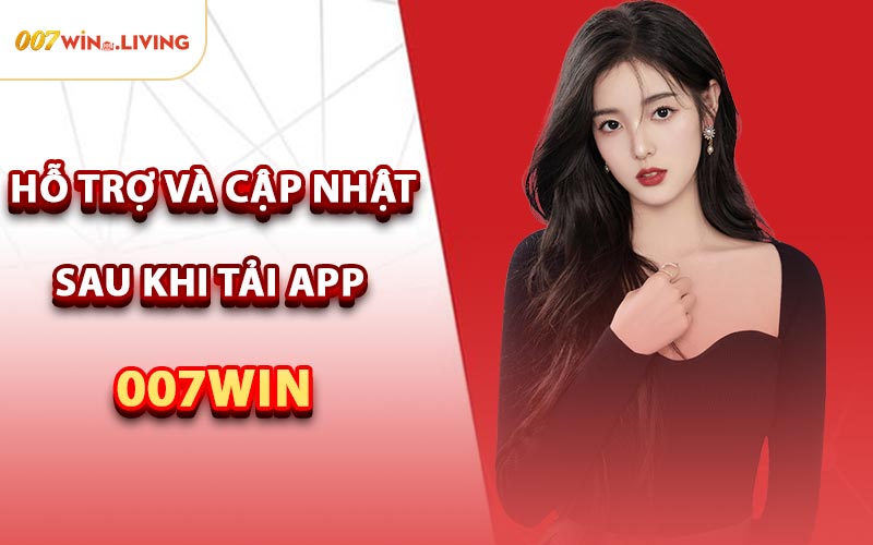 Hỗ Trợ Và Cập Nhật Sau Khi Tải App 007win
