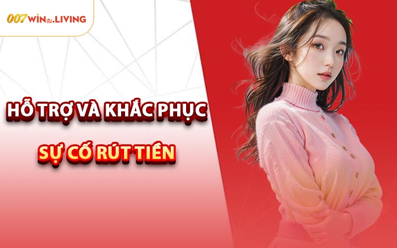 Hỗ Trợ Và Khắc Phục Sự Cố Rút Tiền