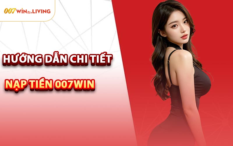 Hướng Dẫn Chi Tiết Nạp Tiền 007win