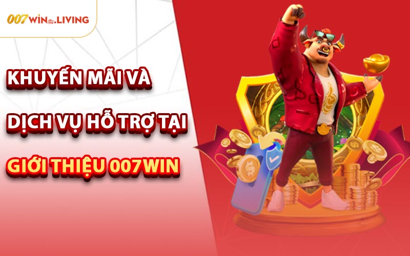Khuyến Mãi Và Dịch Vụ Hỗ Trợ Tại Giới Thiệu 007win