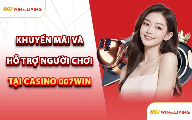 Khuyến Mãi Và Hỗ Trợ Người Chơi Tại Casino 007win