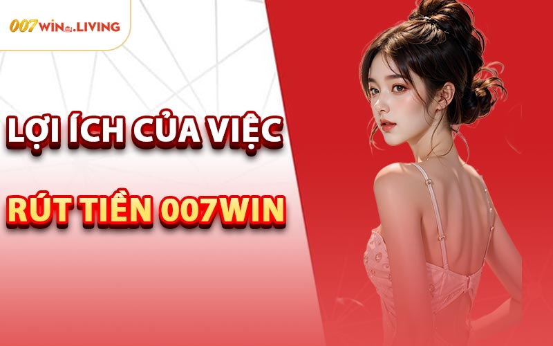 Lợi Ích Của Việc Rút Tiền 007win