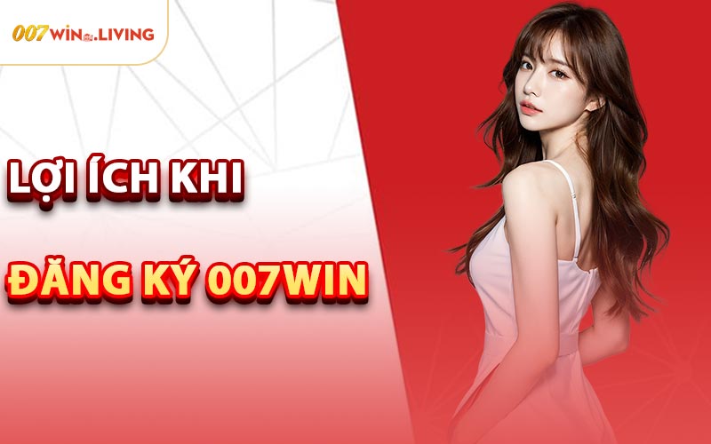 Lợi Ích Khi Đăng Ký 007win