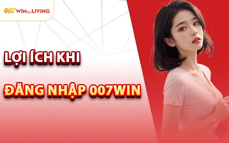 Lợi Ích Khi Đăng Nhập 007win