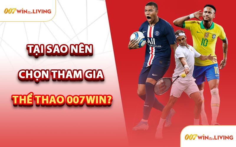 Tại Sao Nên Chọn Tham Gia Thể Thao 007win?