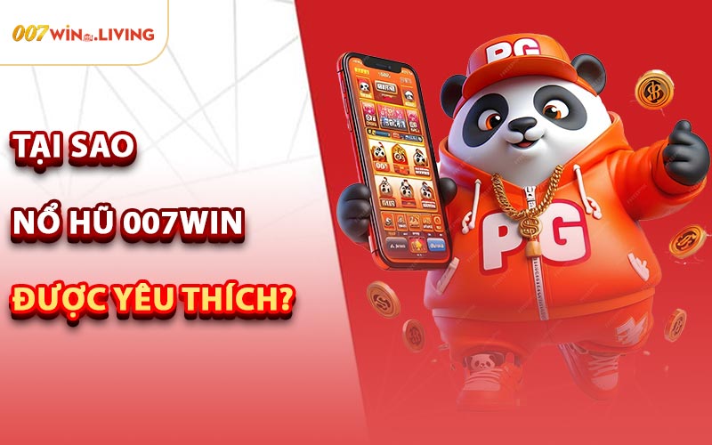 Tại Sao Nổ Hũ 007win Được Yêu Thích?