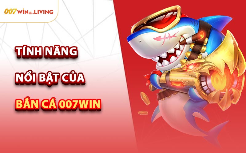 Tính Năng Nổi Bật Của Bắn Cá 007win