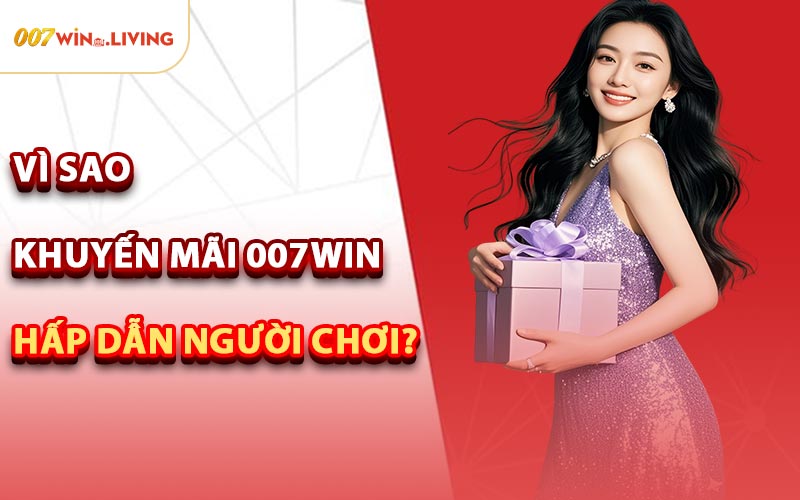 Vì Sao Khuyến Mãi 007win Hấp Dẫn Người Chơi?